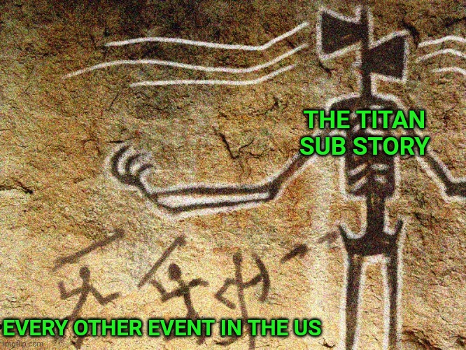 So nothing has happened in the country since a sketchy sub went zzzzwwwiiiipppbbbummfff in a millisecond? Sure! | THE TITAN SUB STORY; EVERY OTHER EVENT IN THE US | image tagged in ancient siren head,submarine,breaking news,aint got no time fo dat,information,when you realize | made w/ Imgflip meme maker