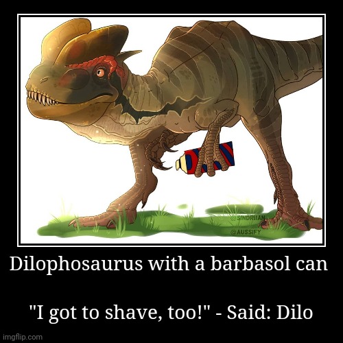 Dilophosaurus also needs to shave! | Dilophosaurus with a barbasol can | "I got to shave, too!" - Said: Dilo | image tagged in funny,demotivationals,jurassic park,jurassicparkfan102504,jpfan102504 | made w/ Imgflip demotivational maker