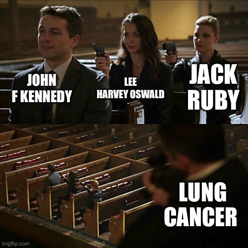 So true | JOHN F KENNEDY; LEE HARVEY OSWALD; JACK RUBY; LUNG CANCER | image tagged in assassination chain | made w/ Imgflip meme maker
