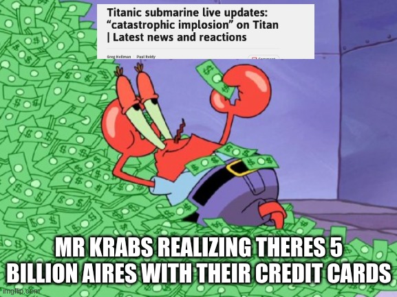 LMAO | MR KRABS REALIZING THERES 5 BILLION AIRES WITH THEIR CREDIT CARDS | image tagged in mr krabs money | made w/ Imgflip meme maker
