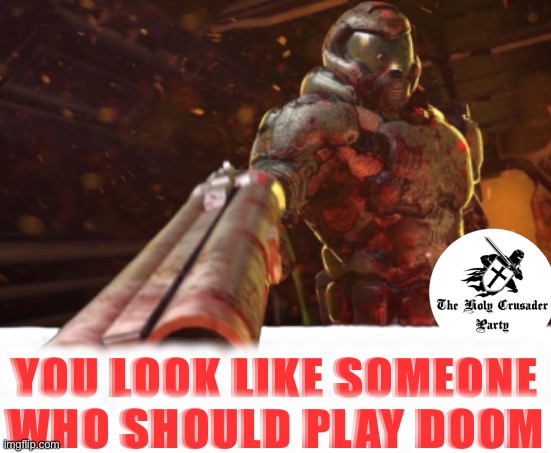 Play DOOM, then vote | YOU LOOK LIKE SOMEONE WHO SHOULD PLAY DOOM | image tagged in doom dislikes you,doom,vote,holy crusader party | made w/ Imgflip meme maker