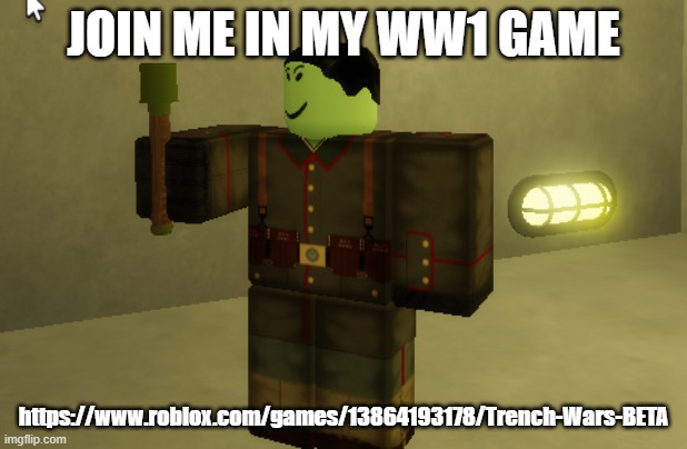 JOIN ME IN MY WW1 GAME; https://www.roblox.com/games/13864193178/Trench-Wars-BETA | made w/ Imgflip meme maker