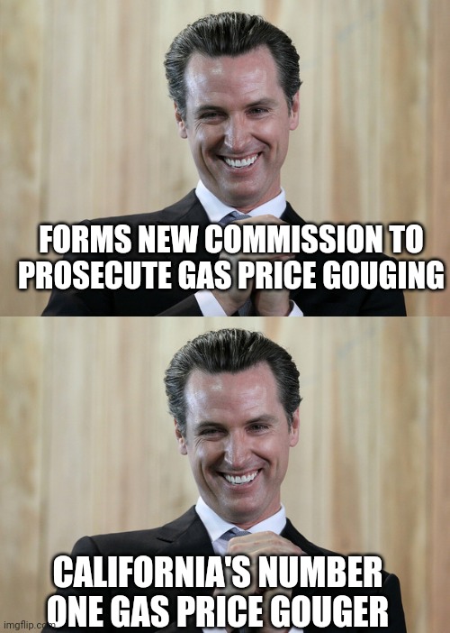 FORMS NEW COMMISSION TO PROSECUTE GAS PRICE GOUGING; CALIFORNIA'S NUMBER ONE GAS PRICE GOUGER | image tagged in scheming gavin newsom | made w/ Imgflip meme maker