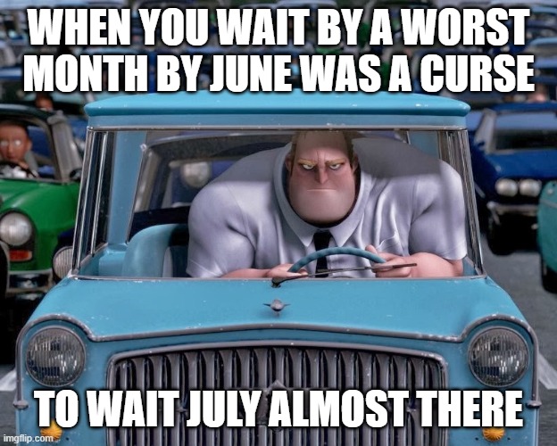Mr. Incredible Small Car | WHEN YOU WAIT BY A WORST MONTH BY JUNE WAS A CURSE; TO WAIT JULY ALMOST THERE | image tagged in mr incredible small car | made w/ Imgflip meme maker