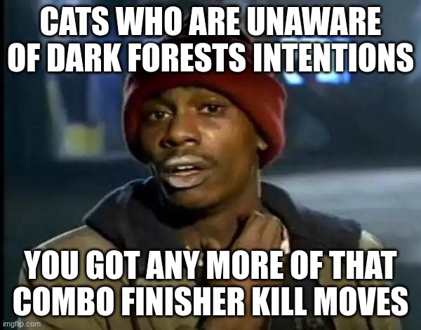 Y'all Got Any More Of That | CATS WHO ARE UNAWARE OF DARK FORESTS INTENTIONS; YOU GOT ANY MORE OF THAT COMBO FINISHER KILL MOVES | image tagged in memes,y'all got any more of that | made w/ Imgflip meme maker