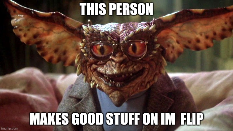 Gremlin  | THIS PERSON; MAKES GOOD STUFF ON IM  FLIP | image tagged in gremlin | made w/ Imgflip meme maker