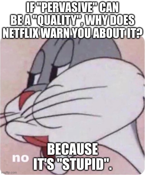 Twitter | IF "PERVASIVE" CAN BE A "QUALITY", WHY DOES NETFLIX WARN YOU ABOUT IT? BECAUSE IT'S "STUPID". | image tagged in bugs bunny no | made w/ Imgflip meme maker