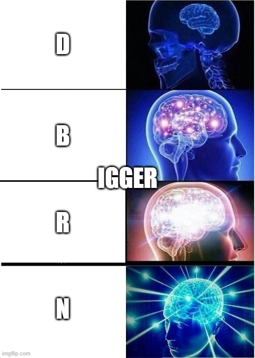 Letters to go with igger (this might be my best meme) | D; B; IGGER; R; N | image tagged in memes,expanding brain | made w/ Imgflip meme maker