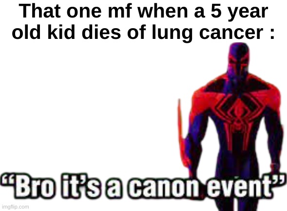 Like wtf bro | That one mf when a 5 year old kid dies of lung cancer : | image tagged in memes,funny,relatable,cancer,canon event,front page plz | made w/ Imgflip meme maker