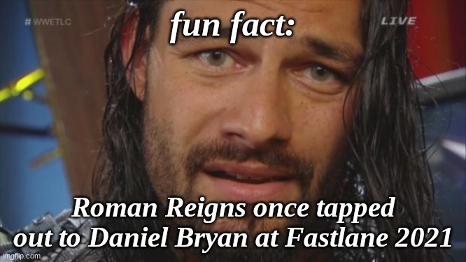 . | fun fact:; Roman Reigns once tapped out to Daniel Bryan at Fastlane 2021 | image tagged in roman reigns lol | made w/ Imgflip meme maker