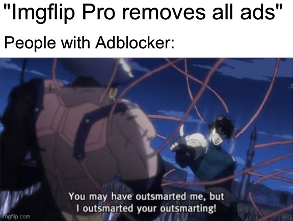 You may have outsmarted me, but i outsmarted your understanding | "Imgflip Pro removes all ads"; People with Adblocker: | image tagged in you may have outsmarted me but i outsmarted your understanding,imgflip pro,ads,adblock | made w/ Imgflip meme maker