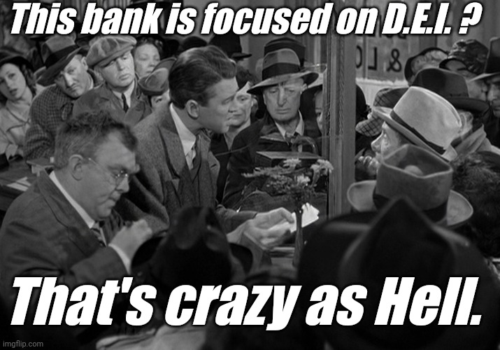 It's A Wonderful Life In A Bank | This bank is focused on D.E.I. ? That's crazy as Hell. | image tagged in it's a wonderful life in a bank | made w/ Imgflip meme maker
