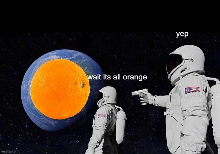 It was always orange? | yep; wait its all orange | image tagged in memes,always has been | made w/ Imgflip meme maker