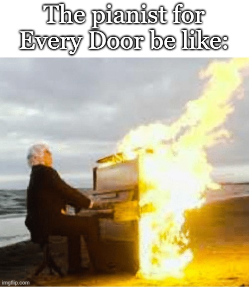 Baldi | The pianist for Every Door be like: | image tagged in playing flaming piano,baldi | made w/ Imgflip meme maker