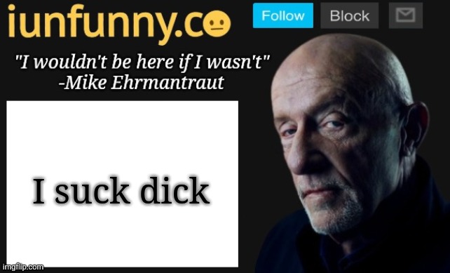 iUnFunny's Mike Ehrmantraut template | I suck dick | image tagged in iunfunny's mike ehrmantraut template | made w/ Imgflip meme maker