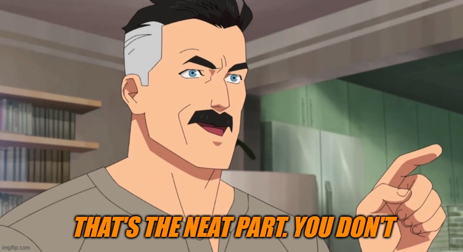 That's the neat part, you don't | THAT'S THE NEAT PART. YOU DON'T | image tagged in that's the neat part you don't | made w/ Imgflip meme maker