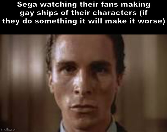 Sonic | Sega watching their fans making gay ships of their characters (if they do something it will make it worse) | image tagged in patrick bateman staring,shitpost,msmg,oh wow are you actually reading these tags,sonic the hedgehog | made w/ Imgflip meme maker