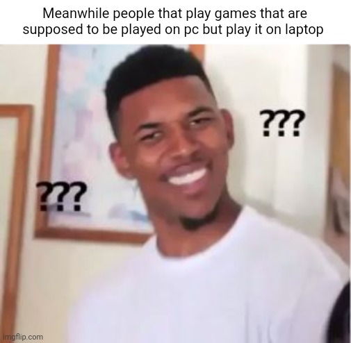 Nick Young | Meanwhile people that play games that are supposed to be played on pc but play it on laptop | image tagged in nick young | made w/ Imgflip meme maker