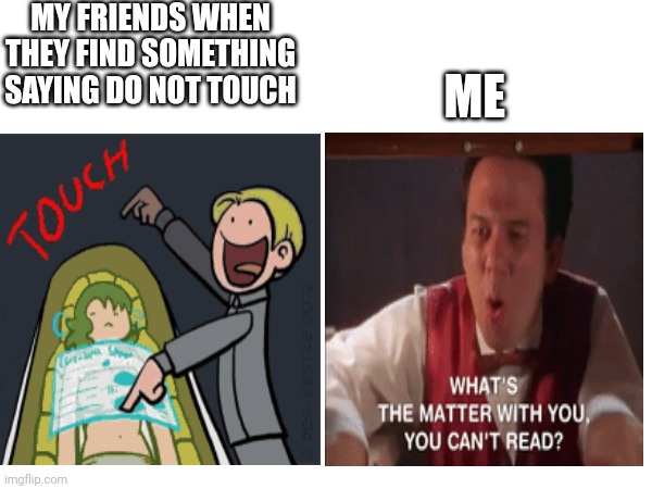 MY FRIENDS WHEN THEY FIND SOMETHING SAYING DO NOT TOUCH; ME | image tagged in funny | made w/ Imgflip meme maker