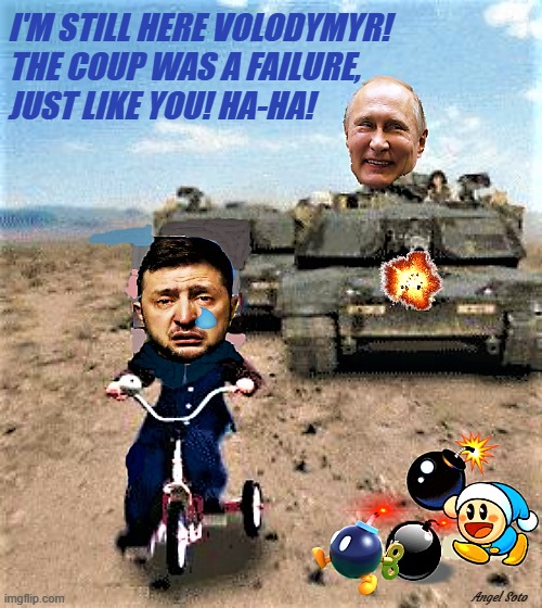 Putin chases Zelensky with tank | I'M STILL HERE VOLODYMYR!
THE COUP WAS A FAILURE,
JUST LIKE YOU! HA-HA! Angel Soto | image tagged in vladimir putin,zelensky,russo-ukrainian war,coup,ukraine,russia | made w/ Imgflip meme maker