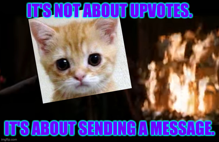 IT'S NOT ABOUT UPVOTES. IT'S ABOUT SENDING A MESSAGE. | made w/ Imgflip meme maker