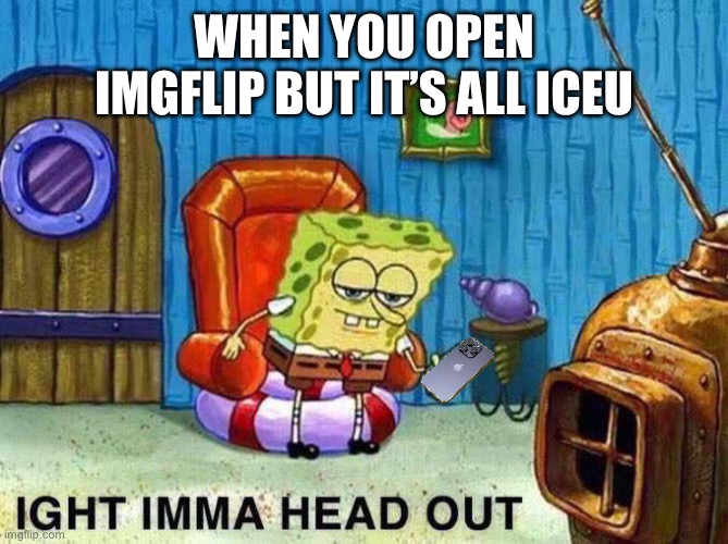 This is the imgflip fun stream not iceu’s profile page?‍♂️ | WHEN YOU OPEN IMGFLIP BUT IT’S ALL ICEU | image tagged in imma head out,memes,funny,meme | made w/ Imgflip meme maker
