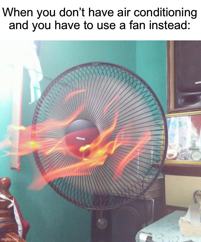 Hot fire air | When you don’t have air conditioning and you have to use a fan instead: | image tagged in memes,funny,true story,relatable memes,summer,air conditioner | made w/ Imgflip meme maker