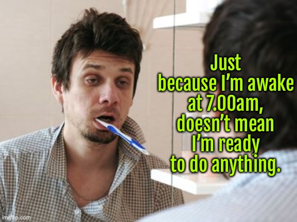 Just because I am awake | Just because I’m awake at 7.00am, doesn’t mean I’m ready to do anything. | image tagged in that look at 7 00am,just awake,not ready,to do anything | made w/ Imgflip meme maker