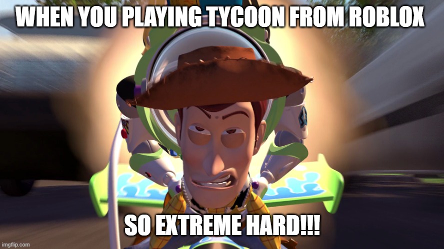 Tycoon needs more money NOW: | WHEN YOU PLAYING TYCOON FROM ROBLOX; SO EXTREME HARD!!! | image tagged in buzz woody rocket rc,meme,toy story,roblox | made w/ Imgflip meme maker