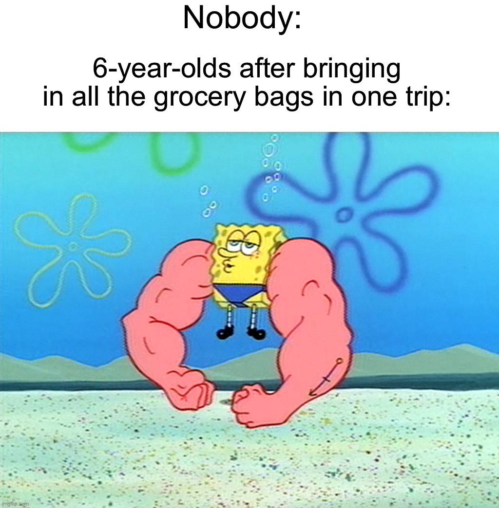 “I’m built different” | Nobody:; 6-year-olds after bringing in all the grocery bags in one trip: | image tagged in sponge bob flex,memes,funny,groceries,relatable memes,true story | made w/ Imgflip meme maker