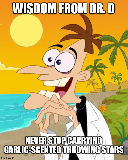 Watch out for Ninja Vampires | WISDOM FROM DR. D; NEVER STOP CARRYING GARLIC-SCENTED THROWING STARS | image tagged in doofenshmirtz,garlic,vampire,vampires,words of wisdom,wisdom | made w/ Imgflip meme maker