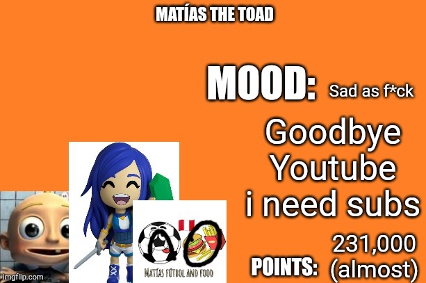 Matias the toad | Sad as f*ck; Goodbye Youtube i need subs; 231,000 (almost) | image tagged in matias the toad | made w/ Imgflip meme maker