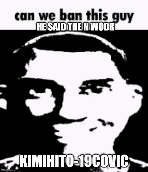 If we find out who he is | HE SAID THE N WODR; KIMIHITO-19COVIC | made w/ Imgflip meme maker