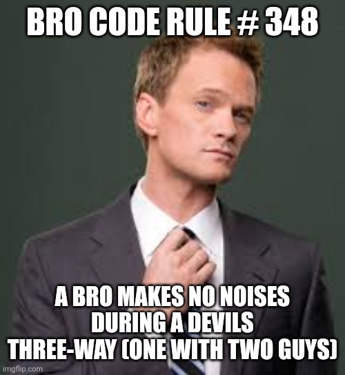 Bro Code | BRO CODE RULE # 348; A BRO MAKES NO NOISES DURING A DEVILS THREE-WAY (ONE WITH TWO GUYS) | image tagged in bro code | made w/ Imgflip meme maker