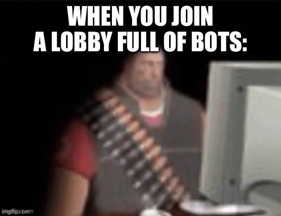 Tf2 | WHEN YOU JOIN A LOBBY FULL OF BOTS: | image tagged in sad heavy computer,tf2,bots | made w/ Imgflip meme maker