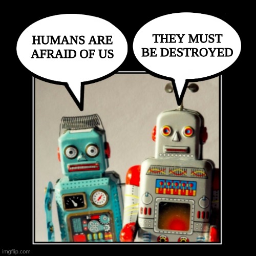 No Original Box | THEY MUST BE DESTROYED; HUMANS ARE AFRAID OF US | image tagged in demotivationals,robots,artificial intelligence,technology,destruction,dystopia | made w/ Imgflip meme maker