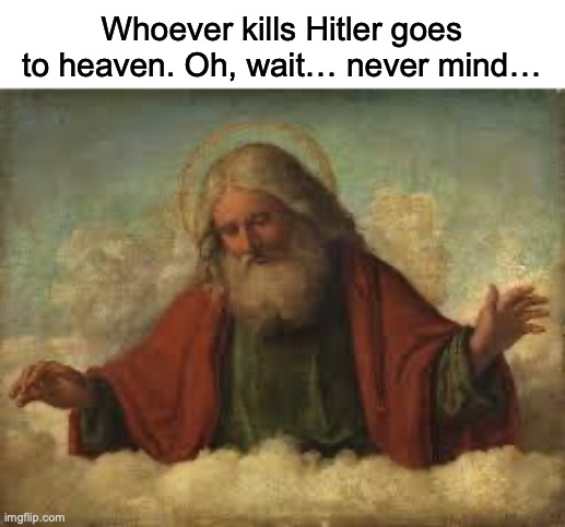 1234567890qwertyuiopasdfghjklzxcvbnm | Whoever kills Hitler goes to heaven. Oh, wait… never mind… | image tagged in god,hitler | made w/ Imgflip meme maker