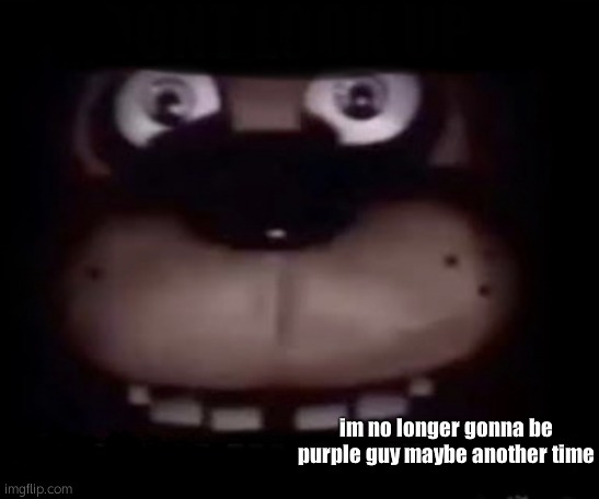 ok | im no longer gonna be purple guy maybe another time | made w/ Imgflip meme maker