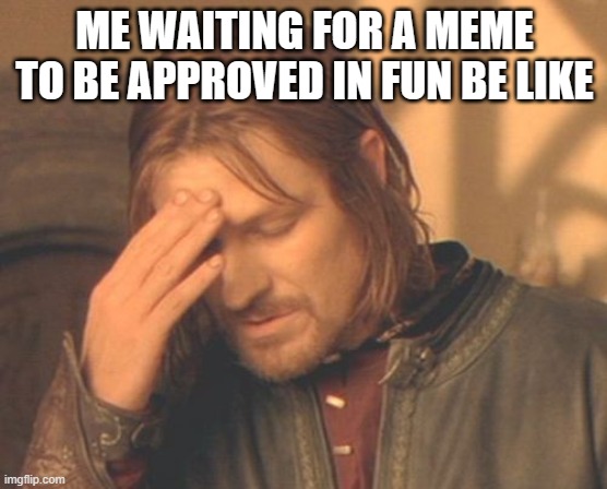 MODS | ME WAITING FOR A MEME TO BE APPROVED IN FUN BE LIKE | image tagged in memes,frustrated boromir | made w/ Imgflip meme maker