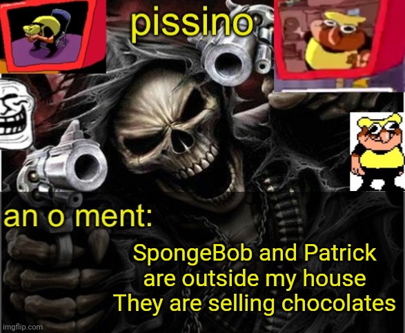 my badass announcement temp | SpongeBob and Patrick are outside my house
They are selling chocolates | image tagged in my badass announcement temp | made w/ Imgflip meme maker