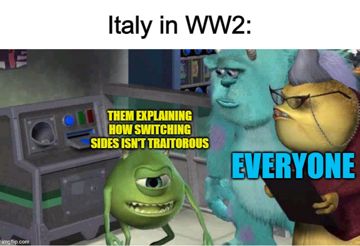 ... | Italy in WW2:; THEM EXPLAINING HOW SWITCHING SIDES ISN'T TRAITOROUS; EVERYONE | image tagged in mike explaining meme | made w/ Imgflip meme maker