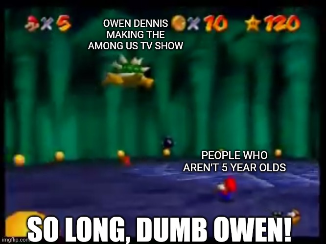 So long Gay Bowser | OWEN DENNIS MAKING THE AMONG US TV SHOW; PEOPLE WHO AREN'T 5 YEAR OLDS; SO LONG, DUMB OWEN! | image tagged in so long gay bowser | made w/ Imgflip meme maker
