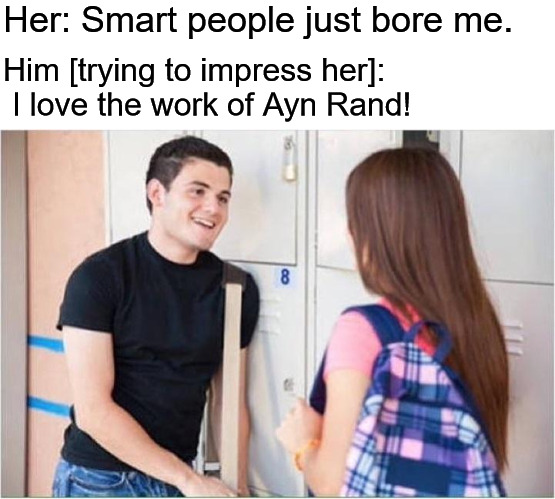 trying to impress her | Her: Smart people just bore me. Him [trying to impress her]:
 I love the work of Ayn Rand! | image tagged in trying to impress her,ayn rand,libertarian | made w/ Imgflip meme maker