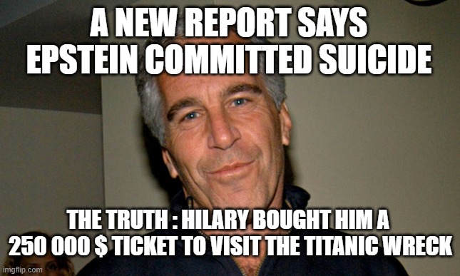 Crossover news | A NEW REPORT SAYS EPSTEIN COMMITTED SUICIDE; THE TRUTH : HILARY BOUGHT HIM A 
250 000 $ TICKET TO VISIT THE TITANIC WRECK | image tagged in jeffrey epstein,titanic,hilary clinton,murder,pedophile,truth | made w/ Imgflip meme maker