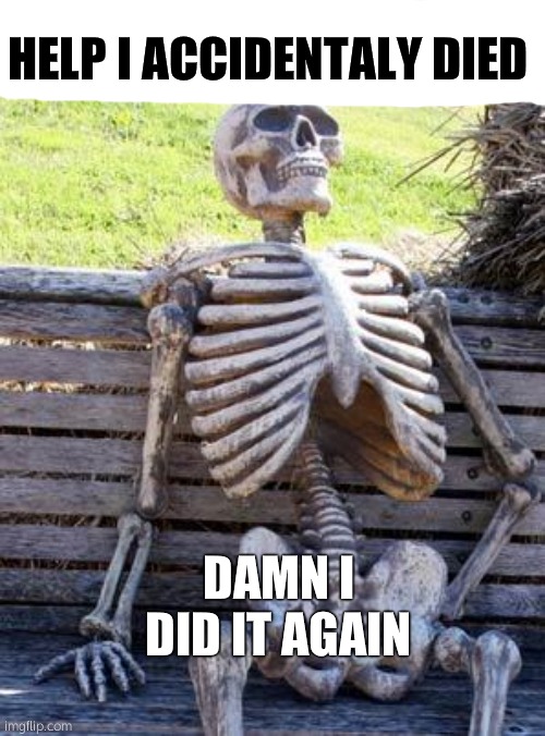 Waiting Skeleton Meme | HELP I ACCIDENTALY DIED; DAMN I DID IT AGAIN | image tagged in memes,waiting skeleton,help i accidentally | made w/ Imgflip meme maker