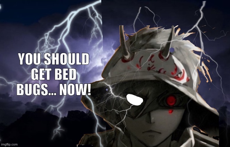 Funni lightning man | YOU SHOULD GET BED BUGS… NOW! | image tagged in funni lightning man | made w/ Imgflip meme maker