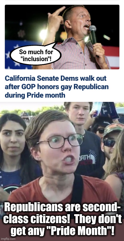 Democrats manufacturing hatred, divisiveness, and bigotry | So much for
"inclusion"! Republicans are second-
class citizens!  They don't
get any "Pride Month"! | image tagged in triggered feminist,republicans,pride month,gays,democrats,joe biden | made w/ Imgflip meme maker