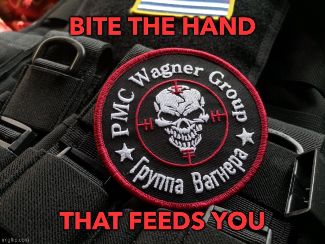 BITE THE HAND THAT FEEDS YOU | BITE THE HAND; THAT FEEDS YOU | image tagged in wagner group russian neo-nazis | made w/ Imgflip meme maker