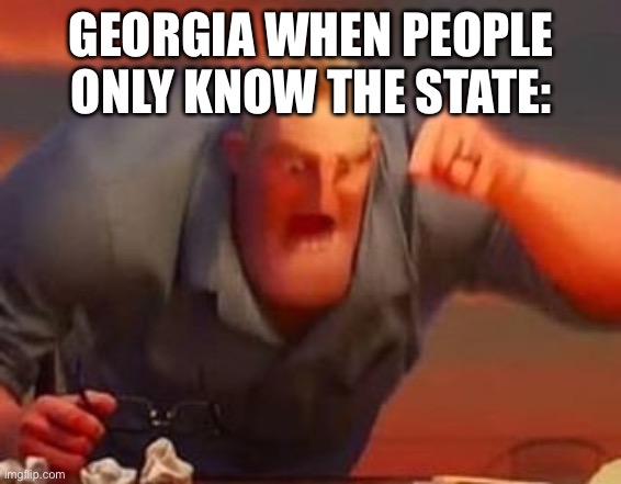 Country slander | GEORGIA WHEN PEOPLE ONLY KNOW THE STATE: | image tagged in mr incredible mad | made w/ Imgflip meme maker