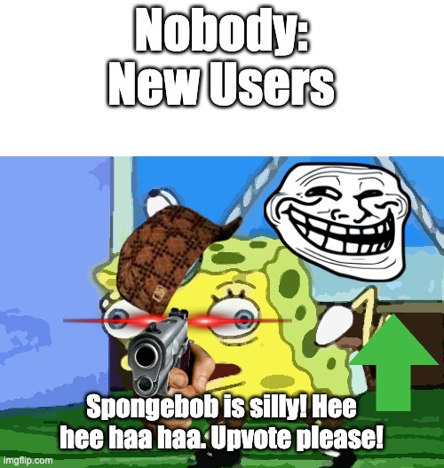 Mocking Spongebob | Nobody:
New Users; Spongebob is silly! Hee hee haa haa. Upvote please! | image tagged in memes,mocking spongebob | made w/ Imgflip meme maker